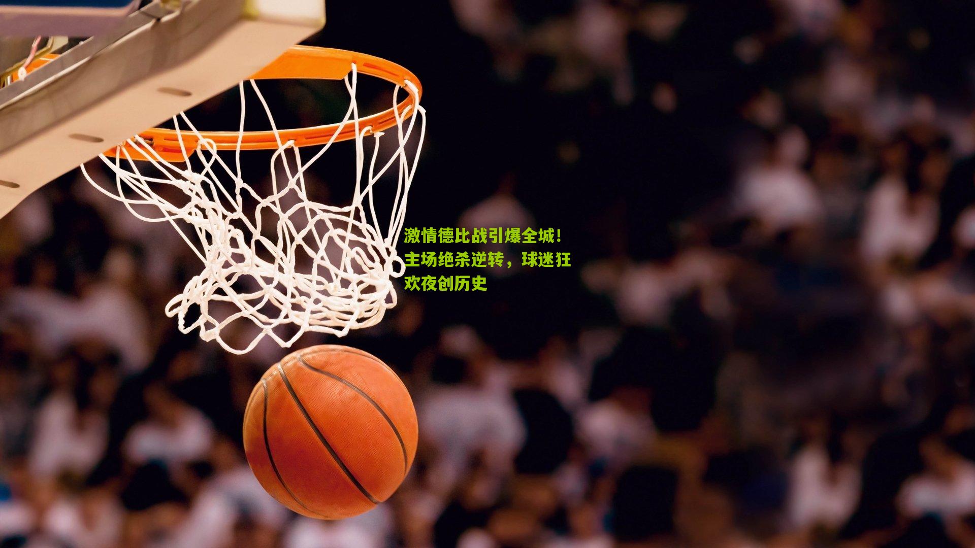 激情德比战引爆全城！主场绝杀逆转，球迷狂欢夜创历史